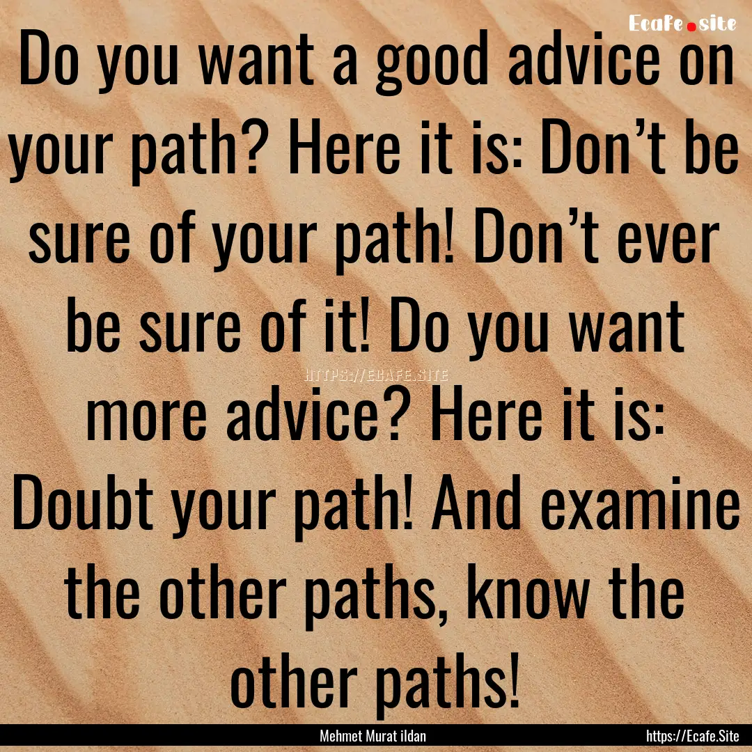 Do you want a good advice on your path? Here.... : Quote by Mehmet Murat ildan