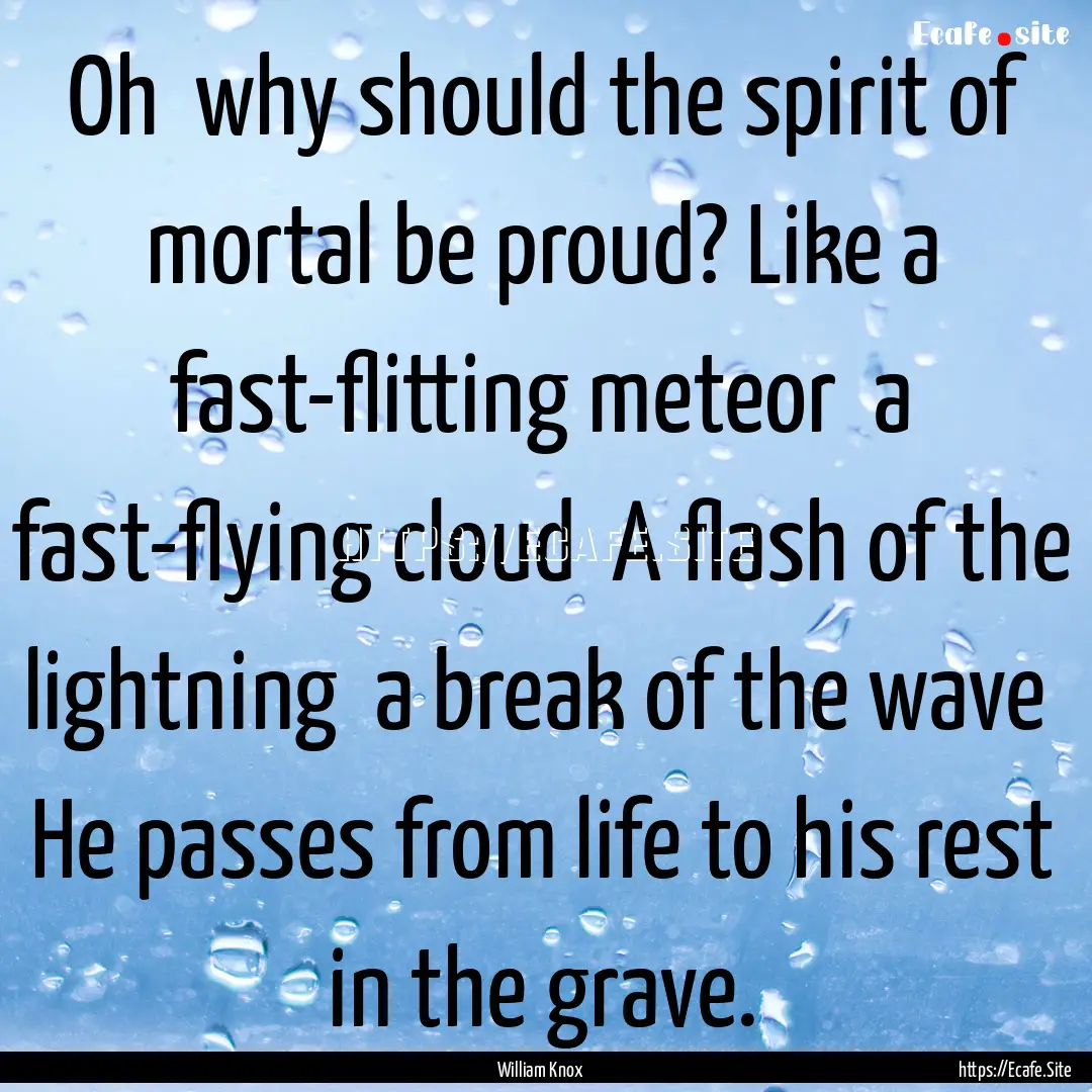 Oh why should the spirit of mortal be proud?.... : Quote by William Knox