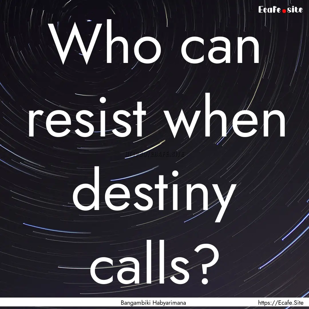 Who can resist when destiny calls? : Quote by Bangambiki Habyarimana