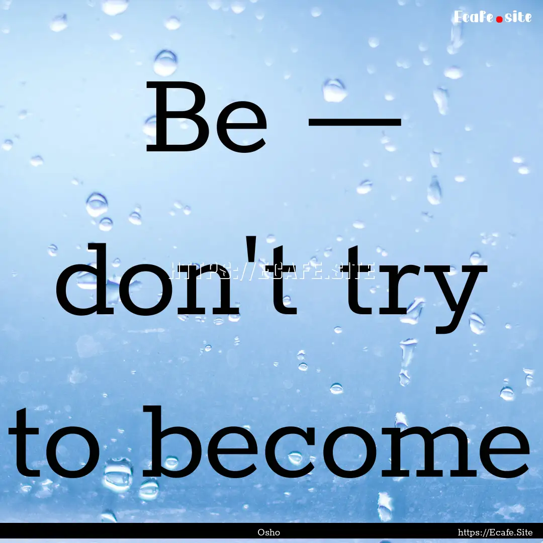 Be — don't try to become : Quote by Osho