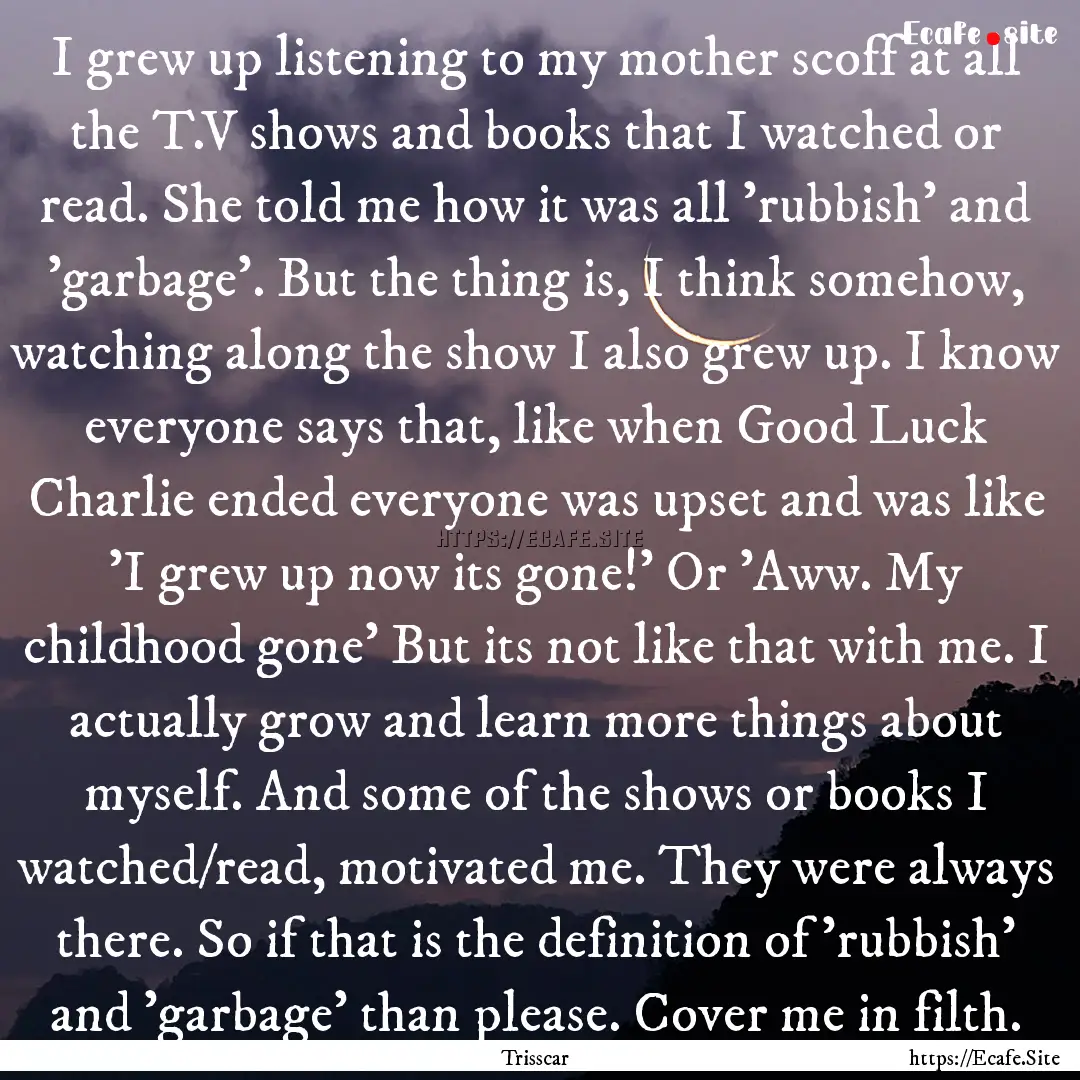 I grew up listening to my mother scoff at.... : Quote by Trisscar