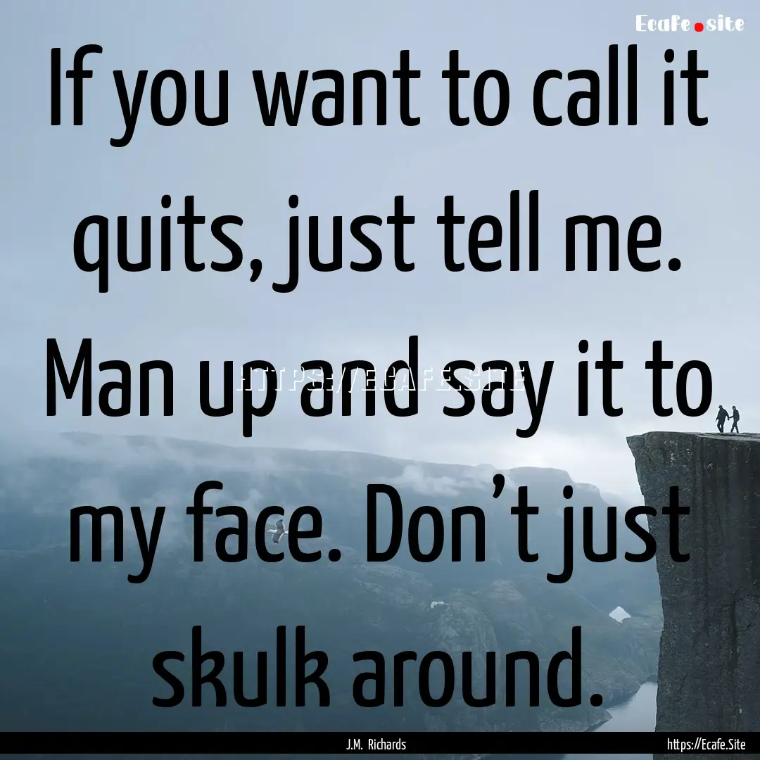 If you want to call it quits, just tell me..... : Quote by J.M. Richards