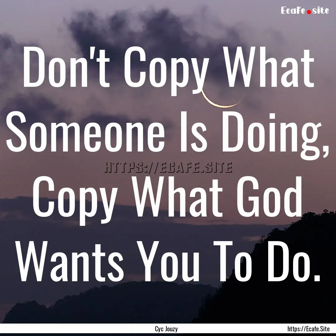 Don't Copy What Someone Is Doing, Copy What.... : Quote by Cyc Jouzy