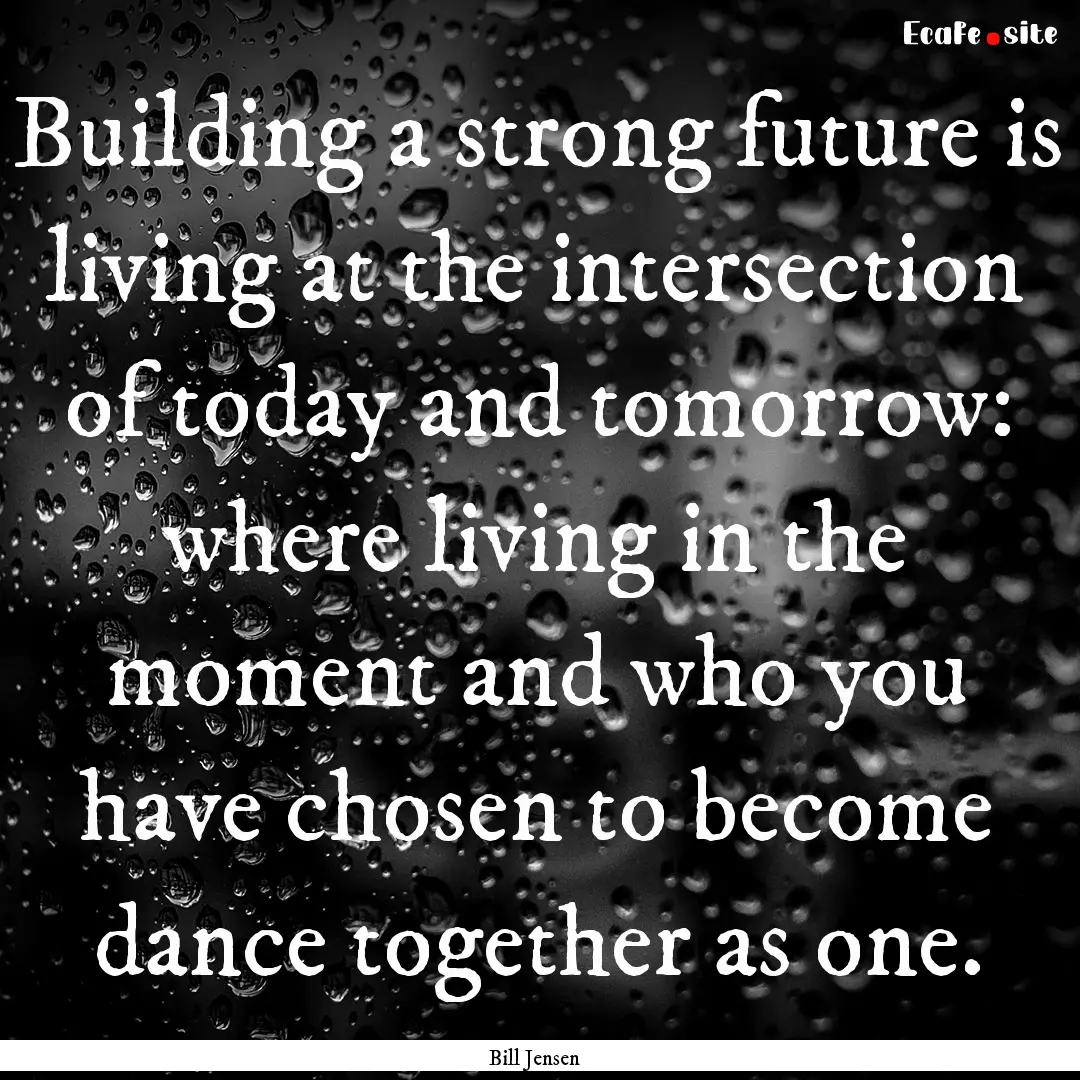 Building a strong future is living at the.... : Quote by Bill Jensen