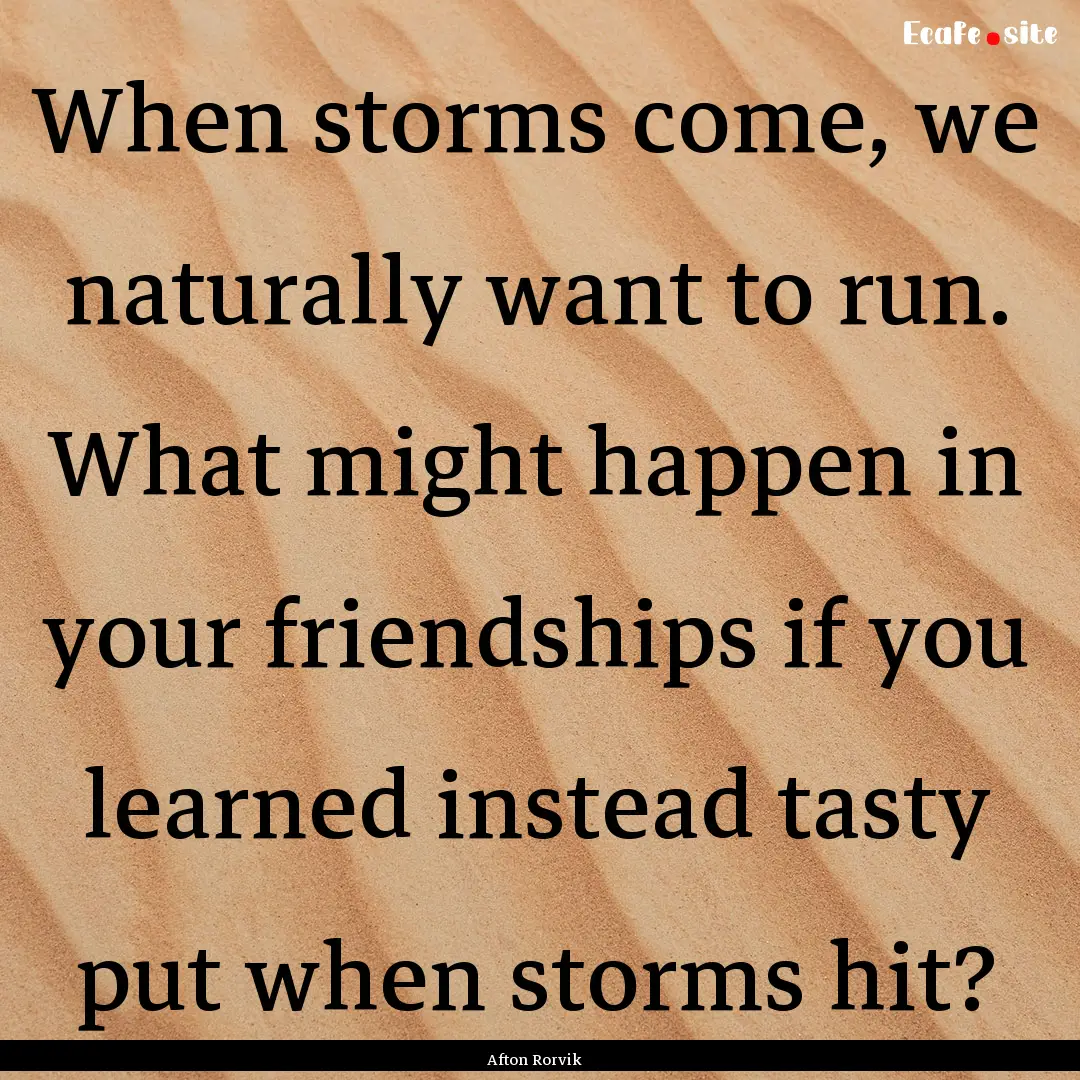 When storms come, we naturally want to run..... : Quote by Afton Rorvik