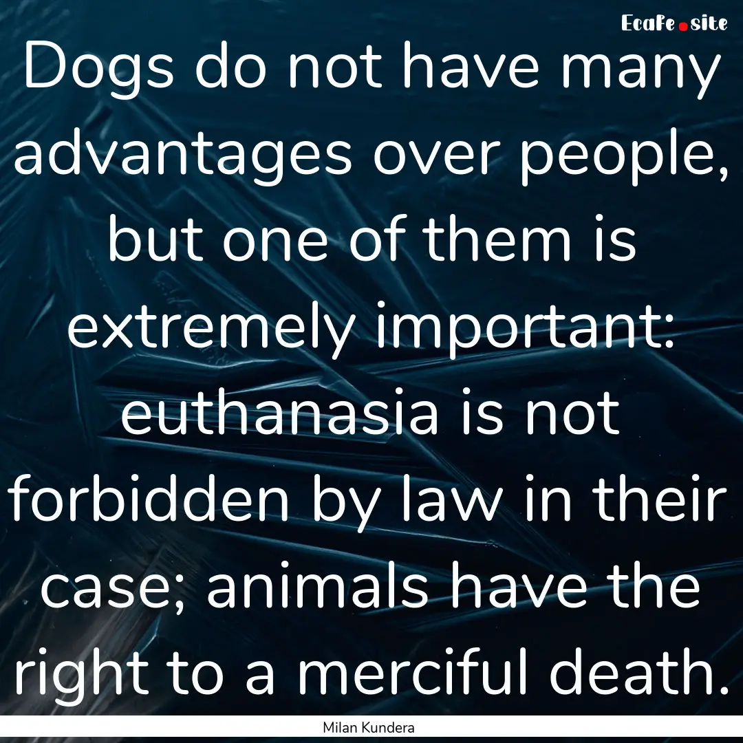 Dogs do not have many advantages over people,.... : Quote by Milan Kundera