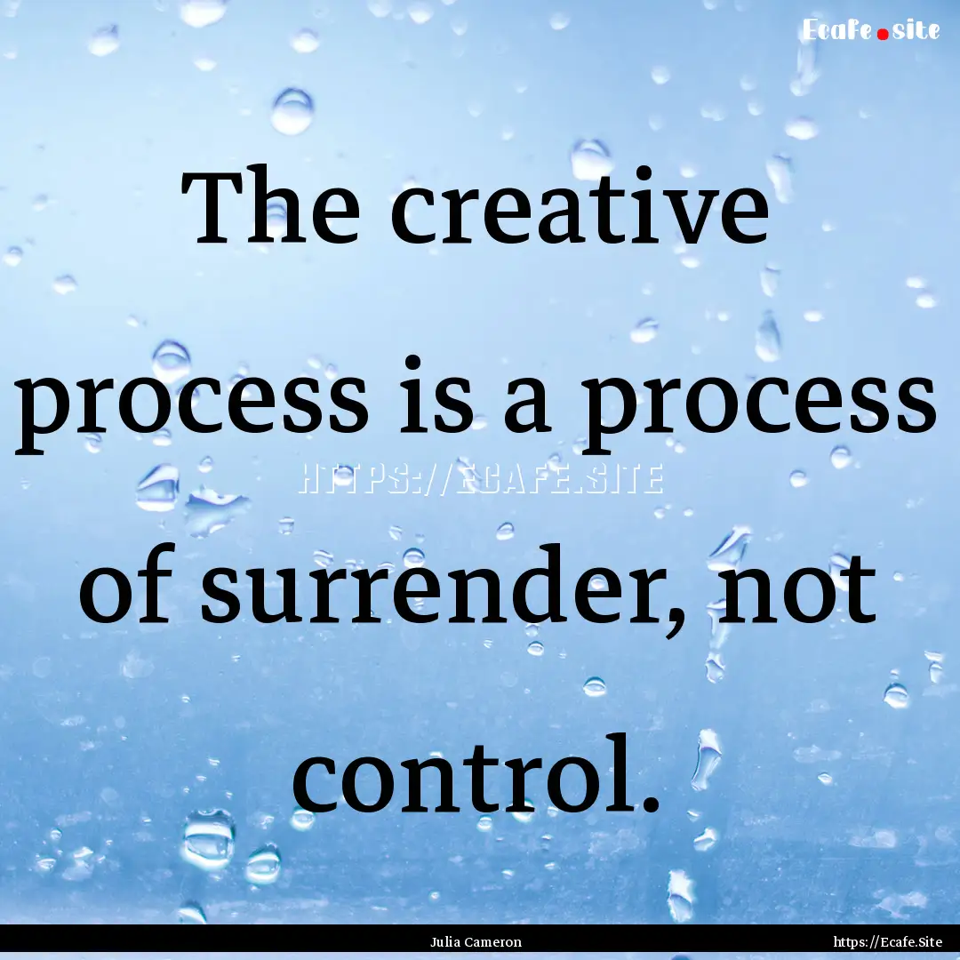 The creative process is a process of surrender,.... : Quote by Julia Cameron