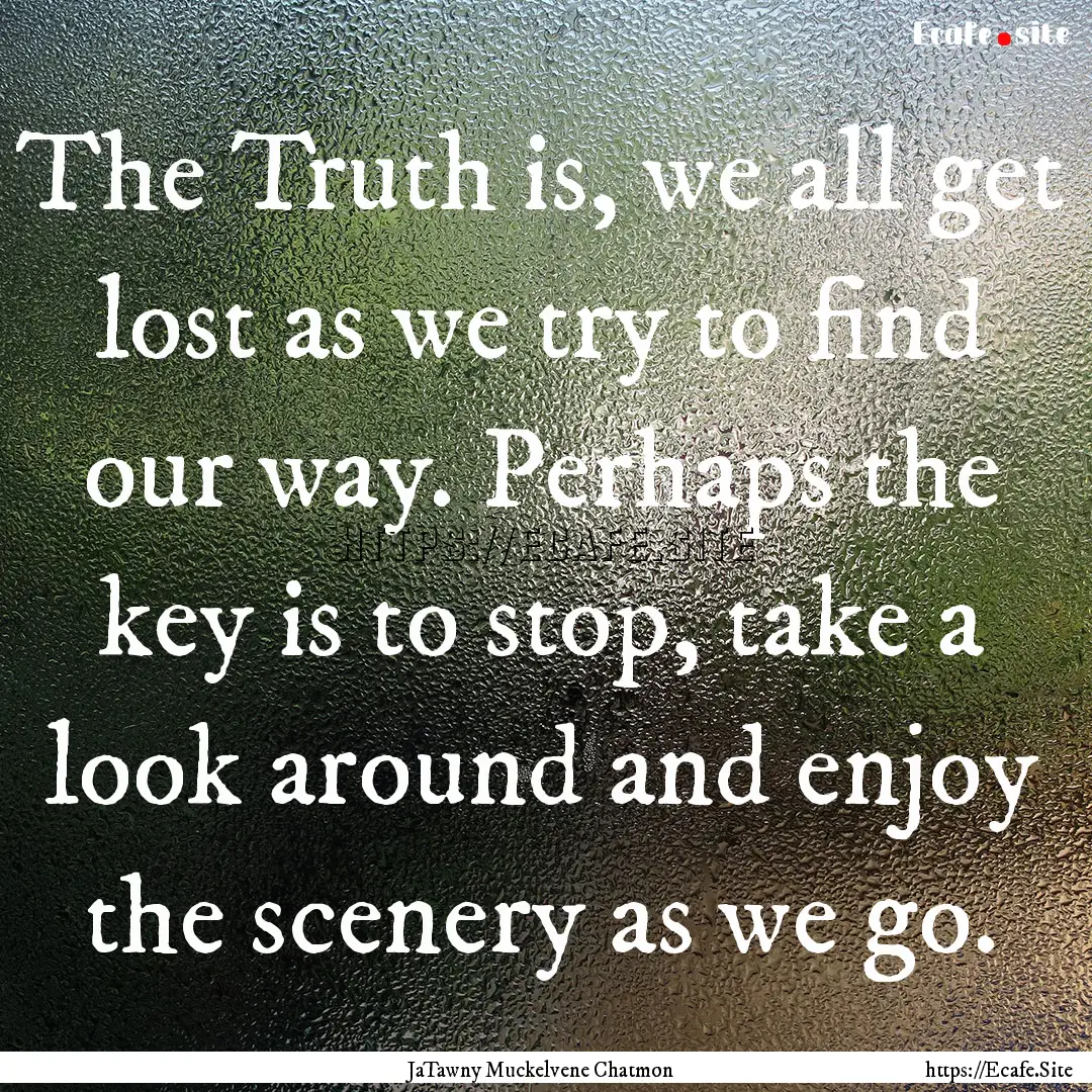 The Truth is, we all get lost as we try to.... : Quote by JaTawny Muckelvene Chatmon