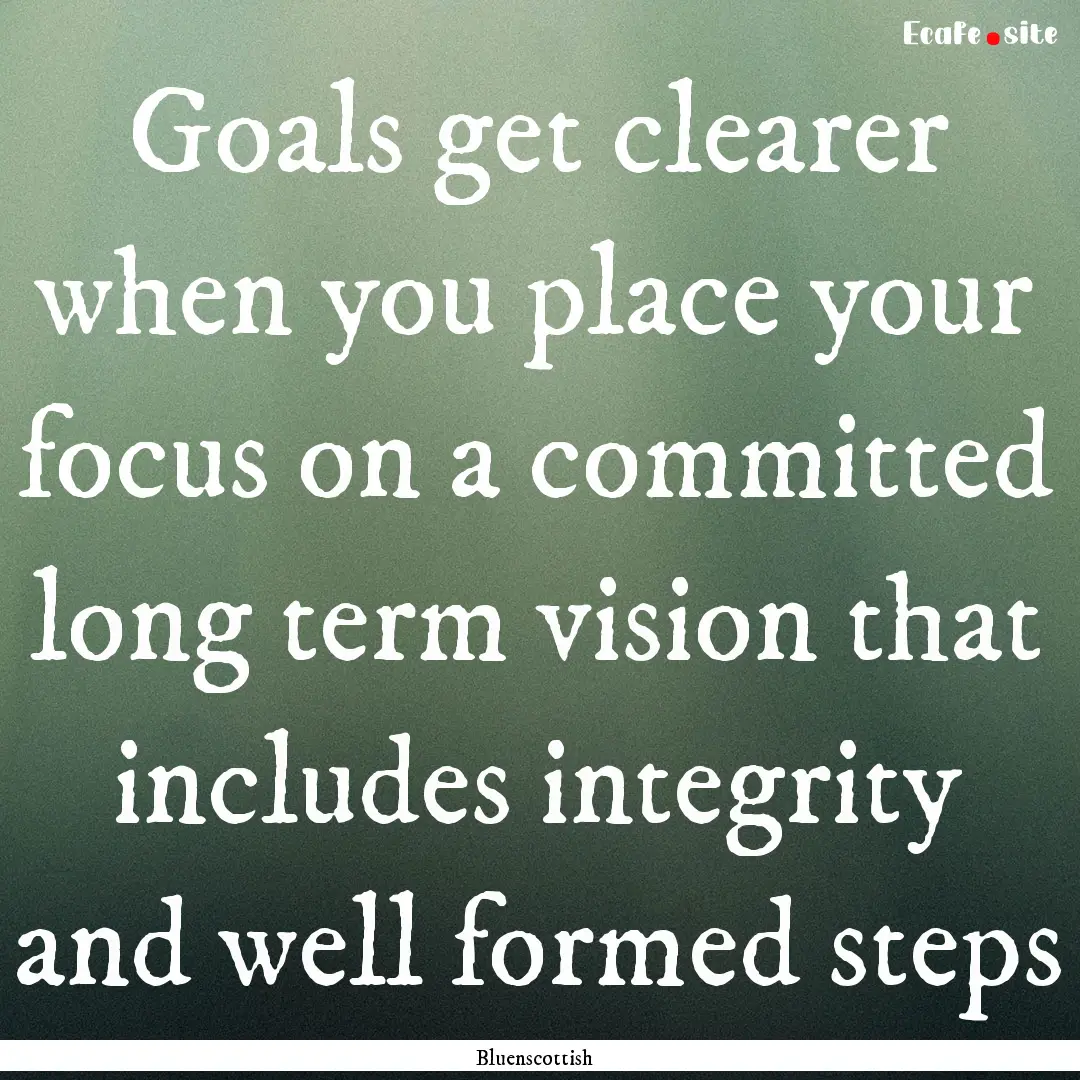 Goals get clearer when you place your focus.... : Quote by Bluenscottish