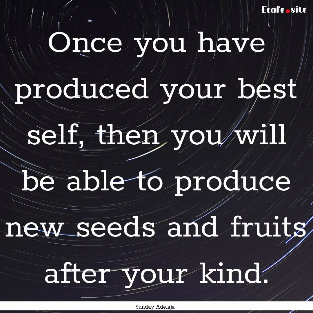 Once you have produced your best self, then.... : Quote by Sunday Adelaja