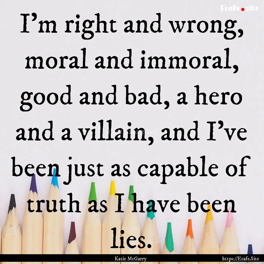 I'm right and wrong, moral and immoral, good.... : Quote by Katie McGarry