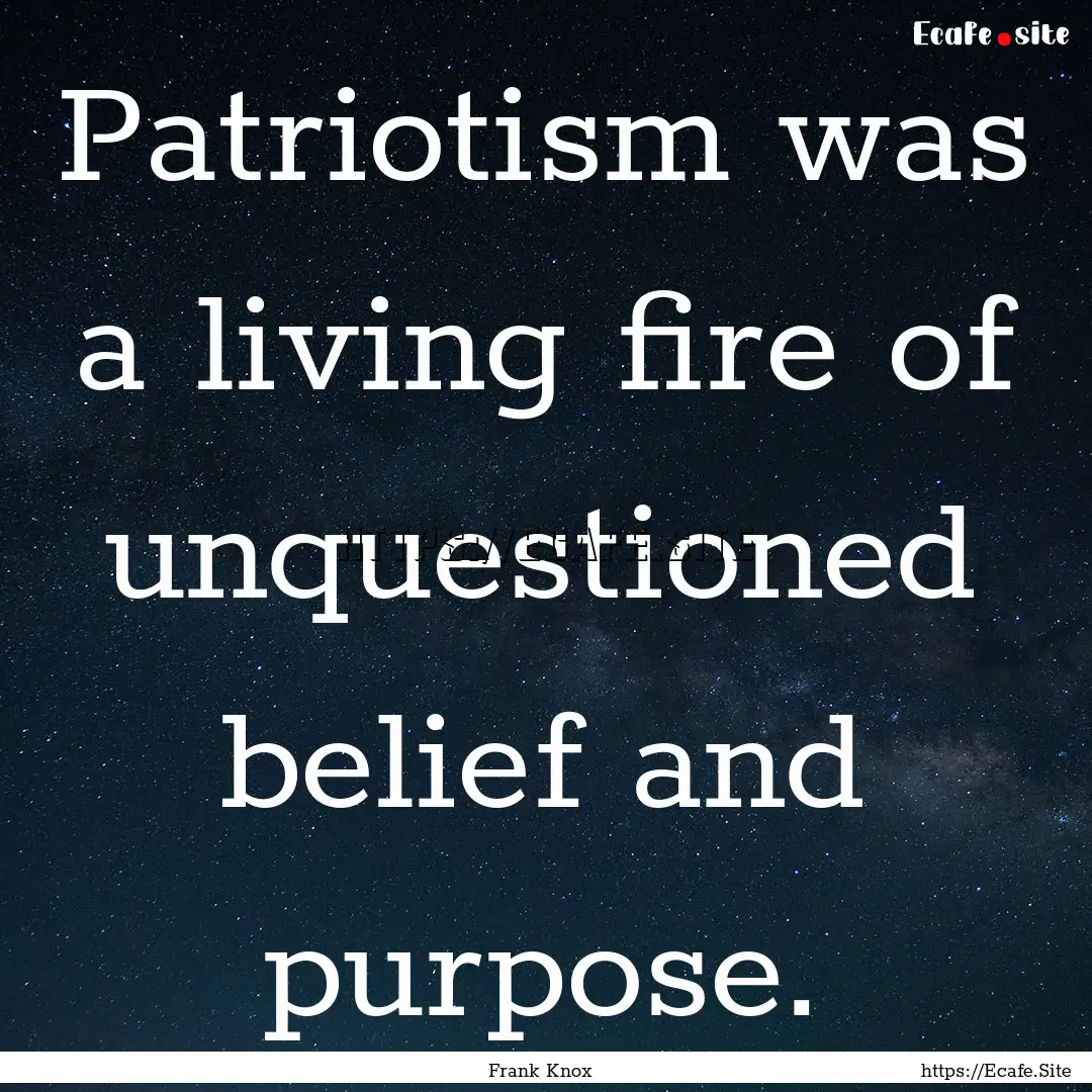 Patriotism was a living fire of unquestioned.... : Quote by Frank Knox