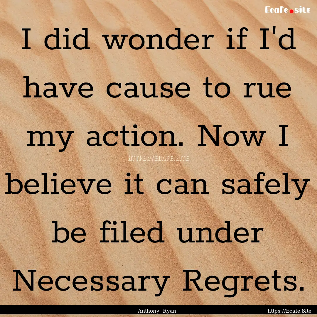 I did wonder if I'd have cause to rue my.... : Quote by Anthony Ryan