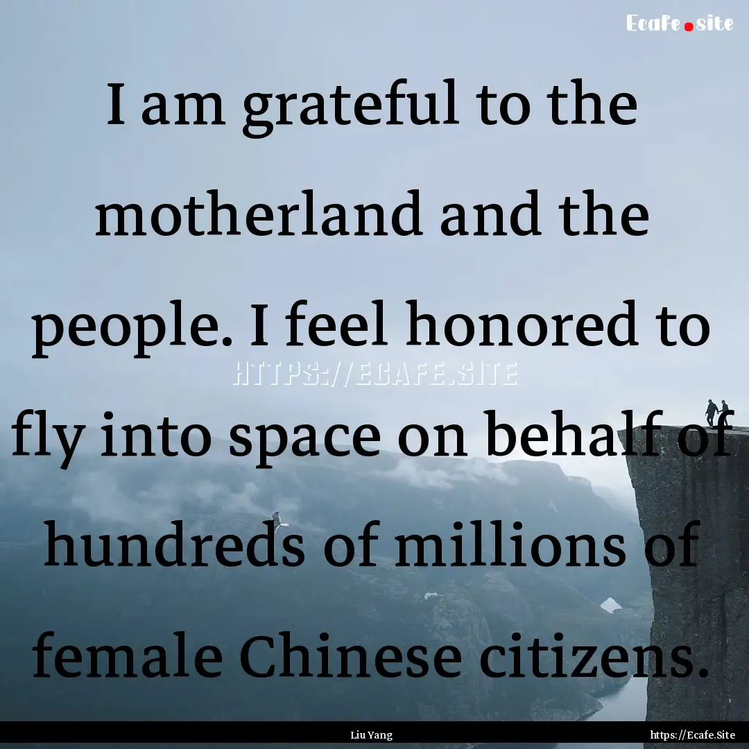 I am grateful to the motherland and the people..... : Quote by Liu Yang