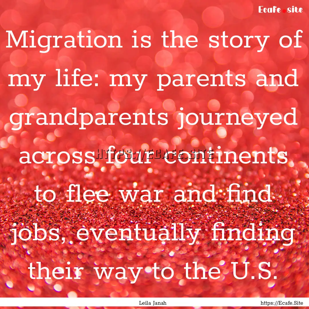 Migration is the story of my life: my parents.... : Quote by Leila Janah