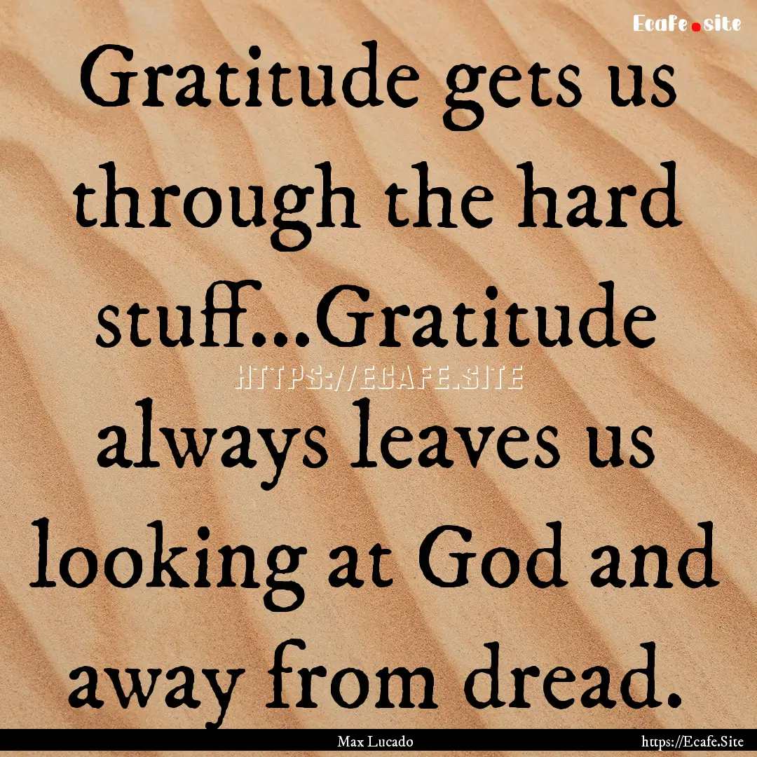 Gratitude gets us through the hard stuff...Gratitude.... : Quote by Max Lucado