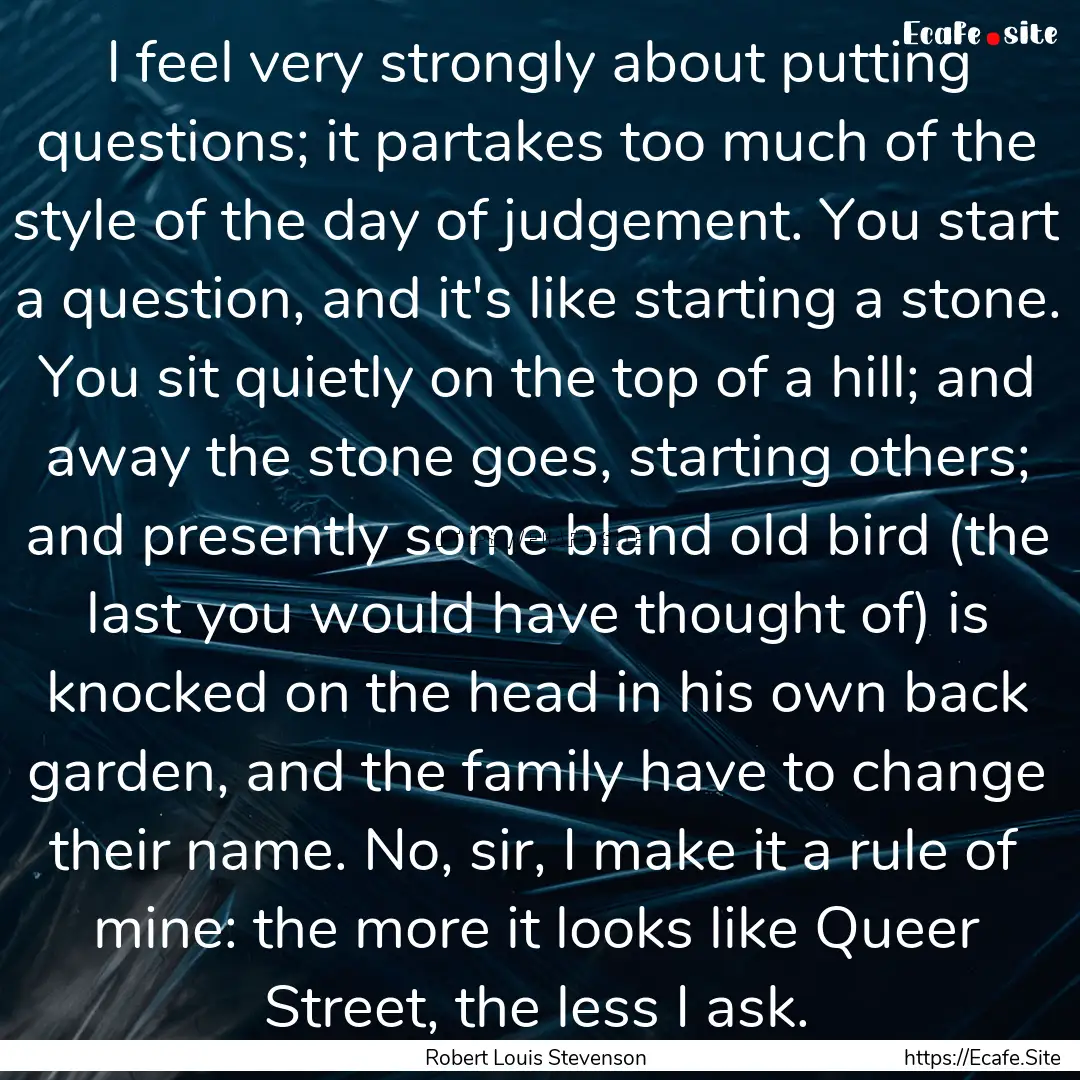 I feel very strongly about putting questions;.... : Quote by Robert Louis Stevenson