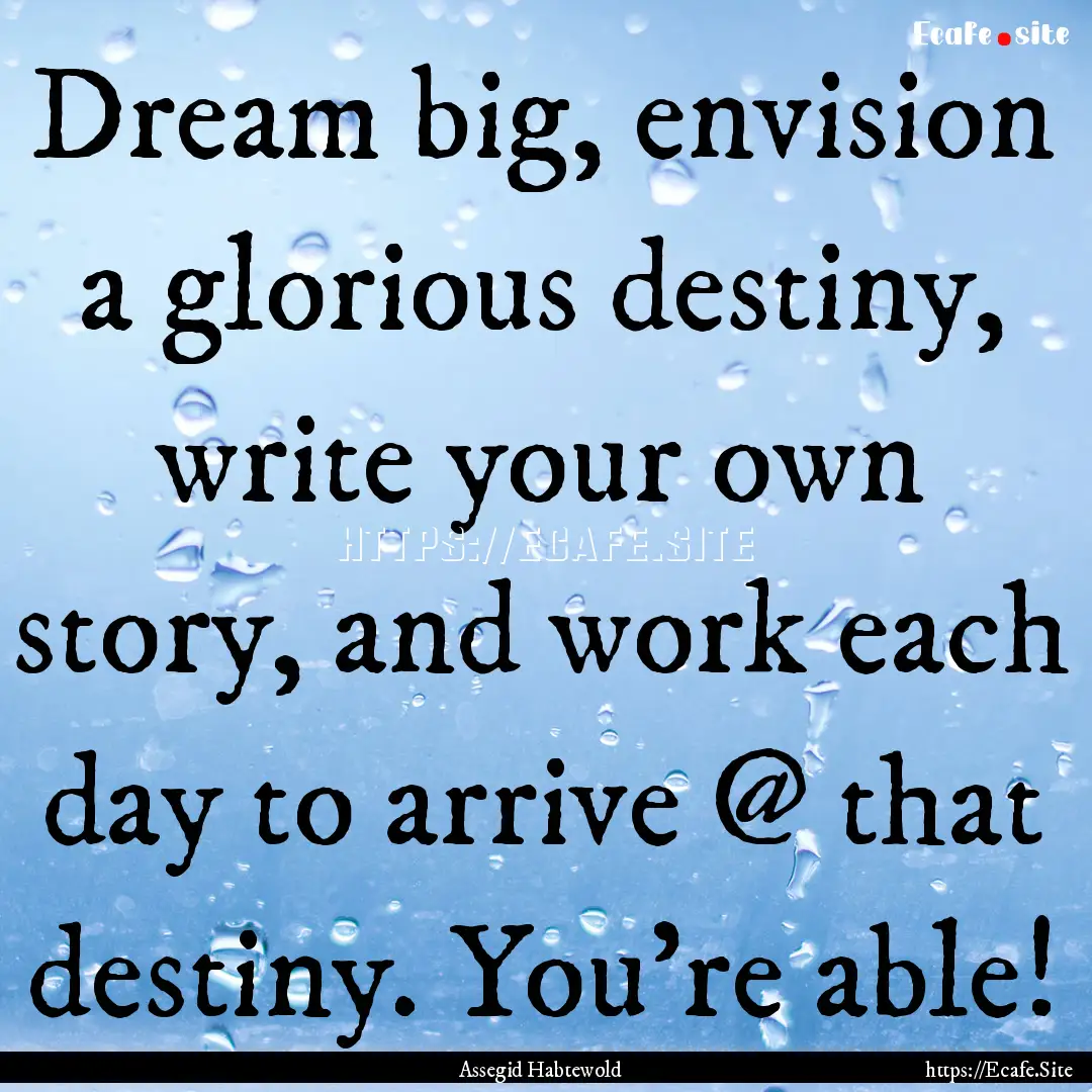 Dream big, envision a glorious destiny, write.... : Quote by Assegid Habtewold