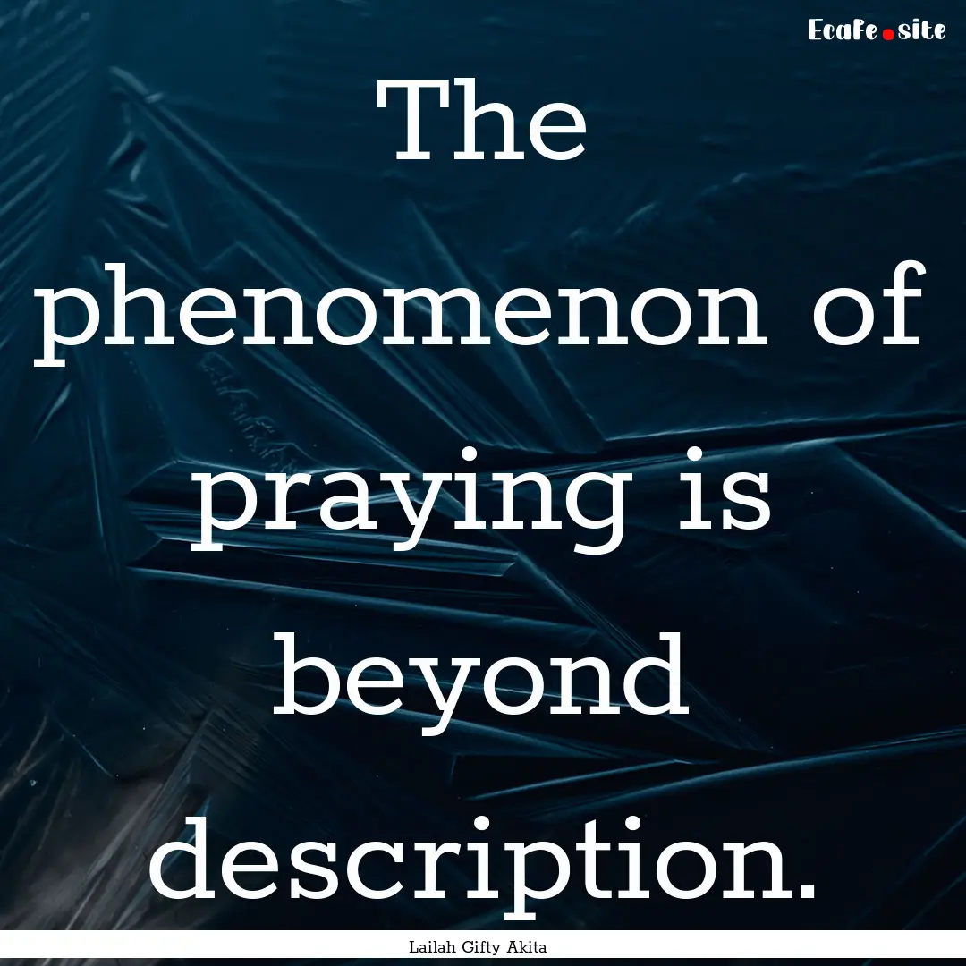 The phenomenon of praying is beyond description..... : Quote by Lailah Gifty Akita