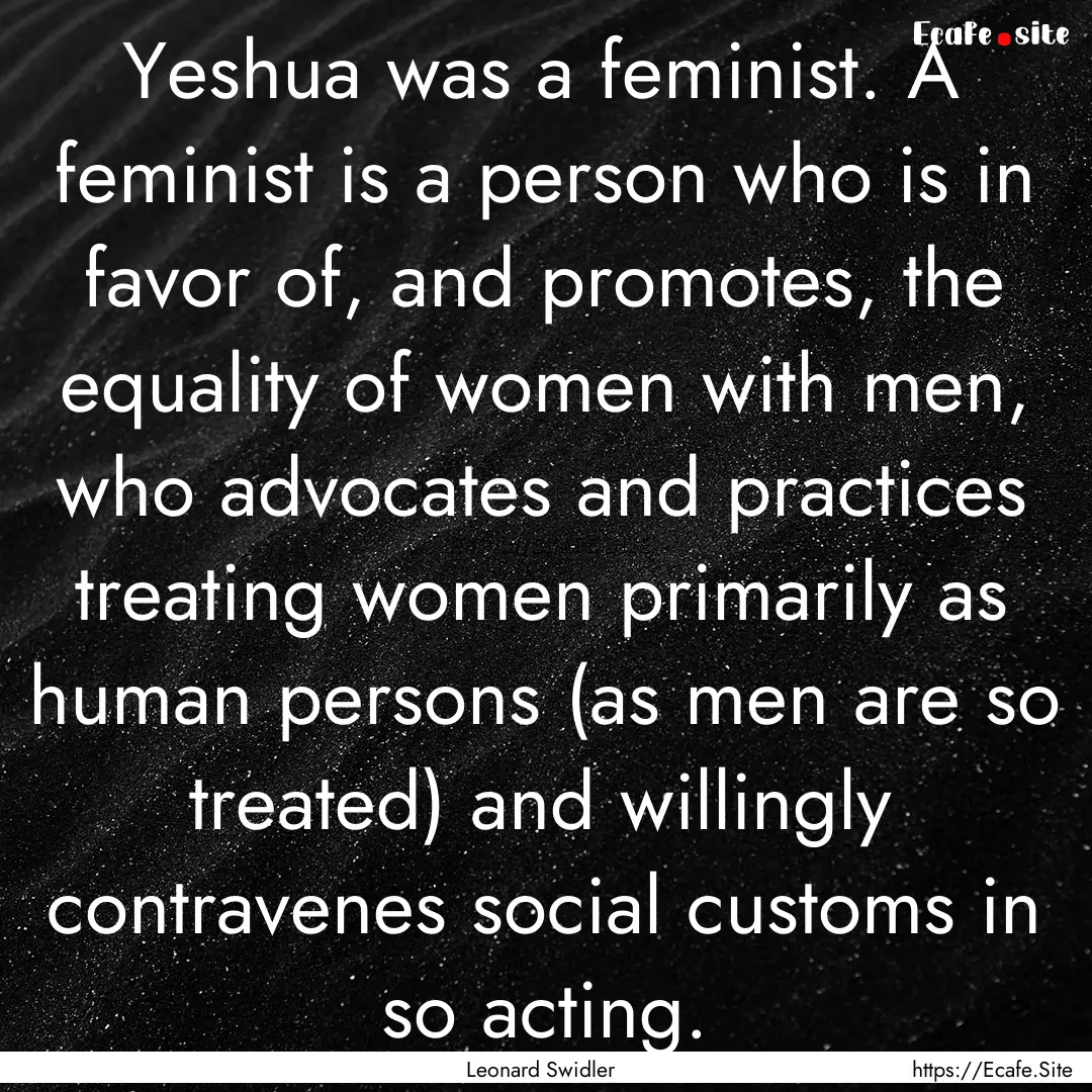 Yeshua was a feminist. A feminist is a person.... : Quote by Leonard Swidler