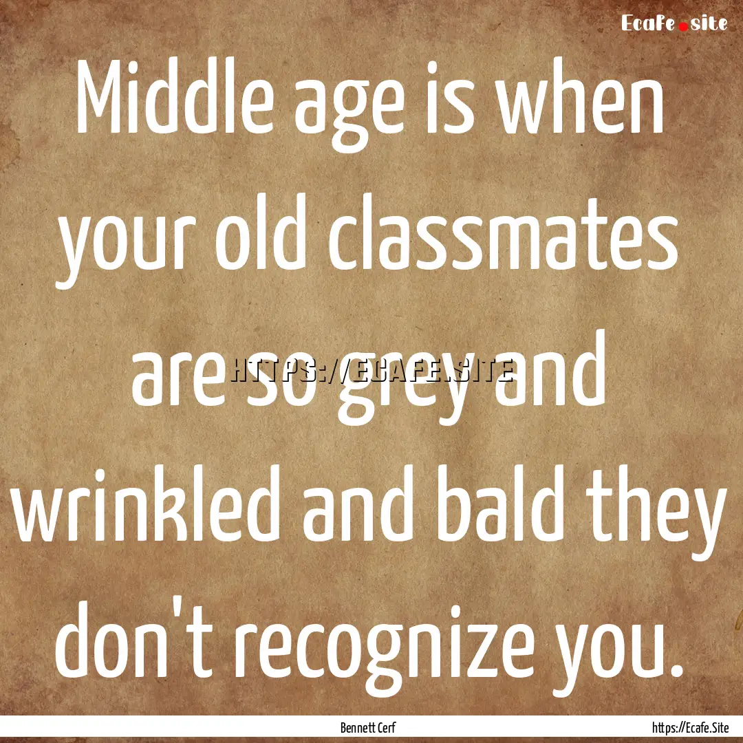 Middle age is when your old classmates are.... : Quote by Bennett Cerf