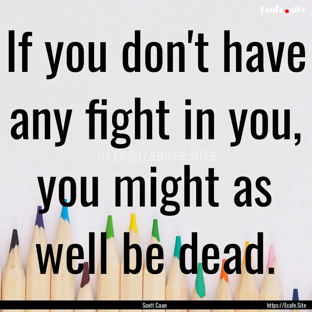 If you don't have any fight in you, you might.... : Quote by Scott Caan