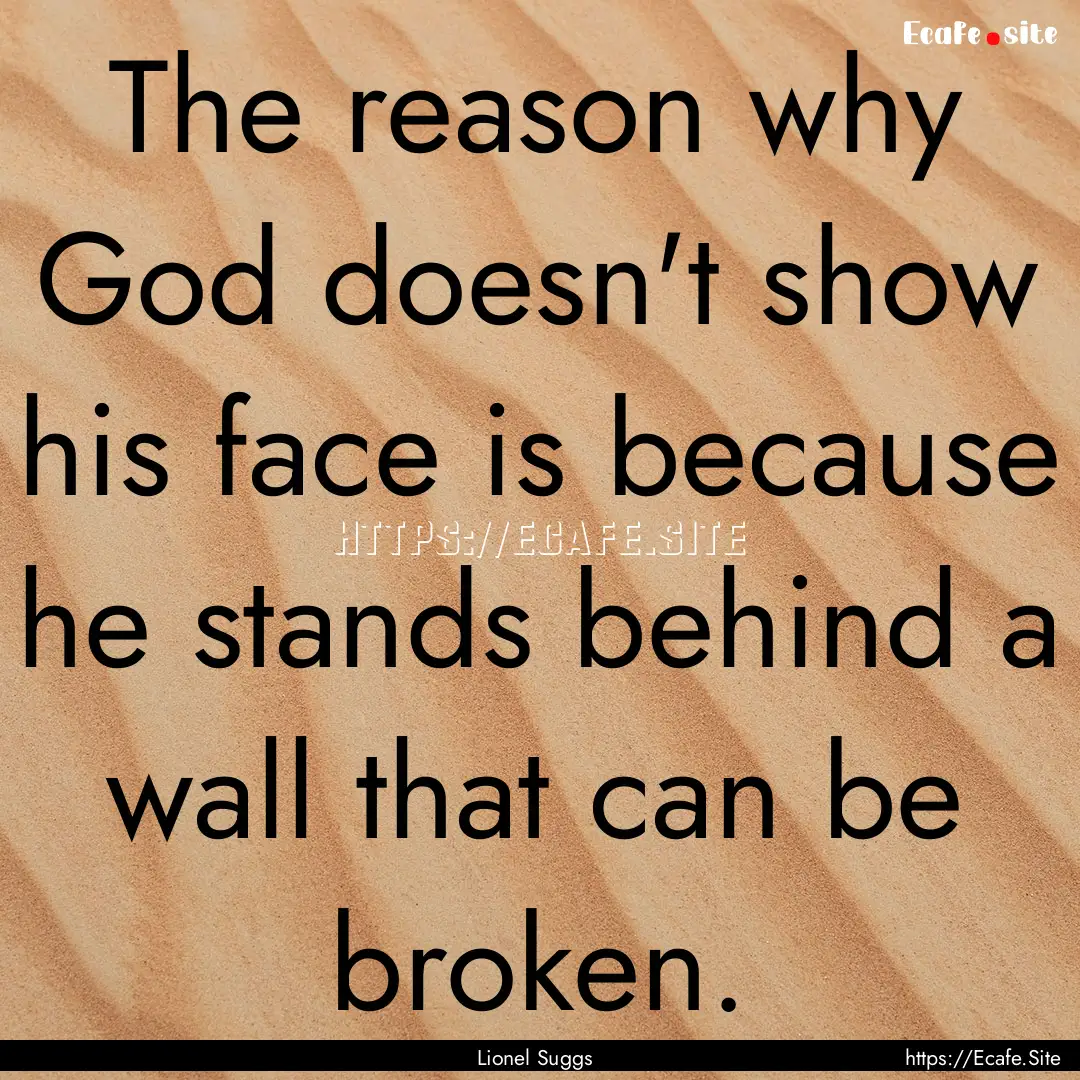 The reason why God doesn't show his face.... : Quote by Lionel Suggs