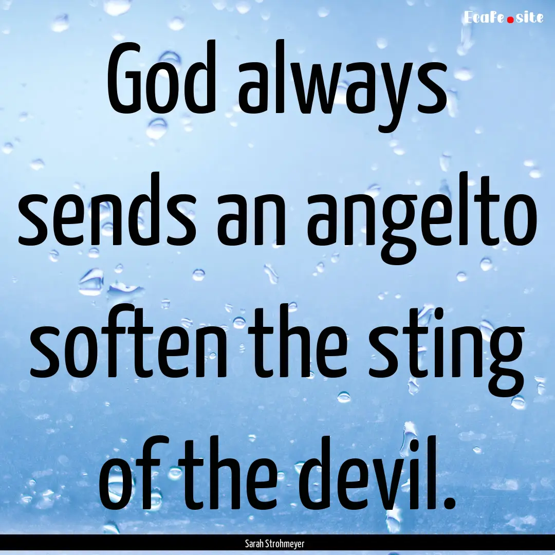 God always sends an angelto soften the sting.... : Quote by Sarah Strohmeyer