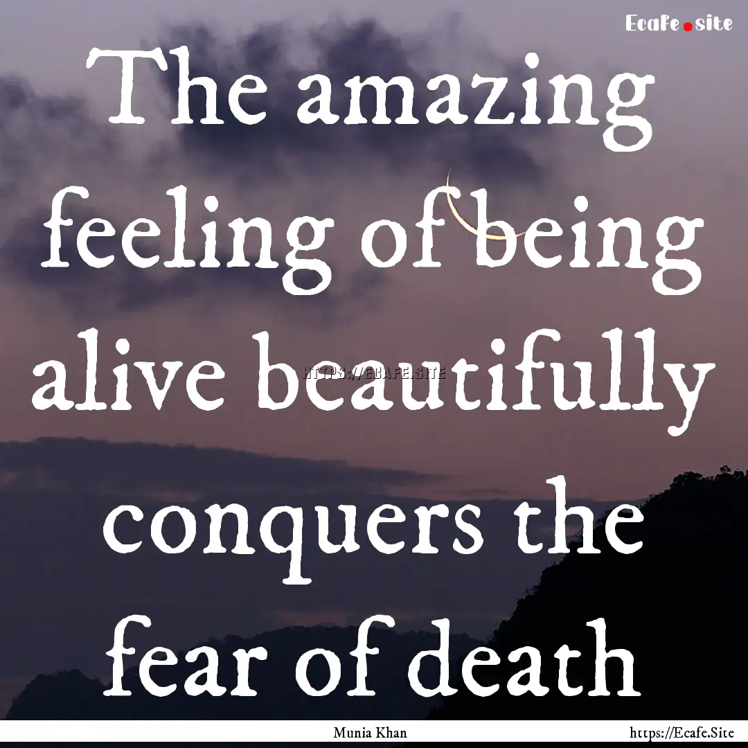 The amazing feeling of being alive beautifully.... : Quote by Munia Khan