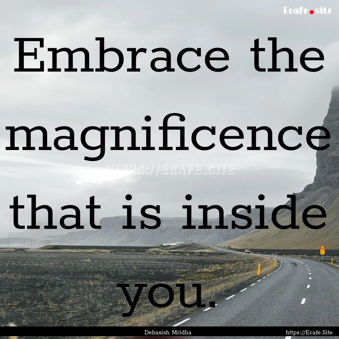 Embrace the magnificence that is inside you..... : Quote by Debasish Mridha