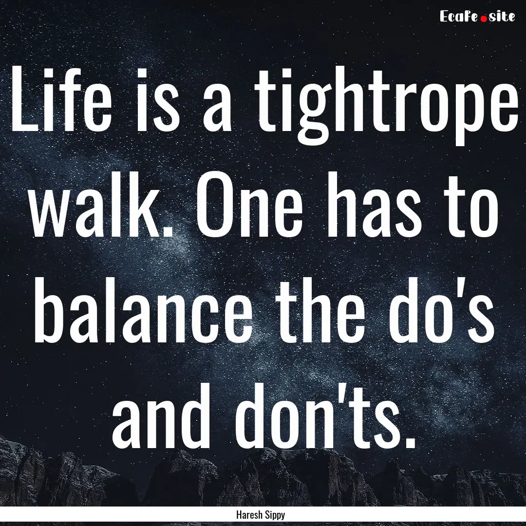 Life is a tightrope walk. One has to balance.... : Quote by Haresh Sippy