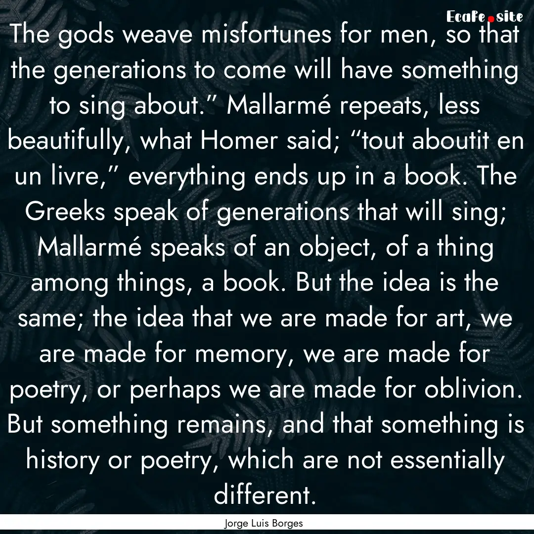 The gods weave misfortunes for men, so that.... : Quote by Jorge Luis Borges