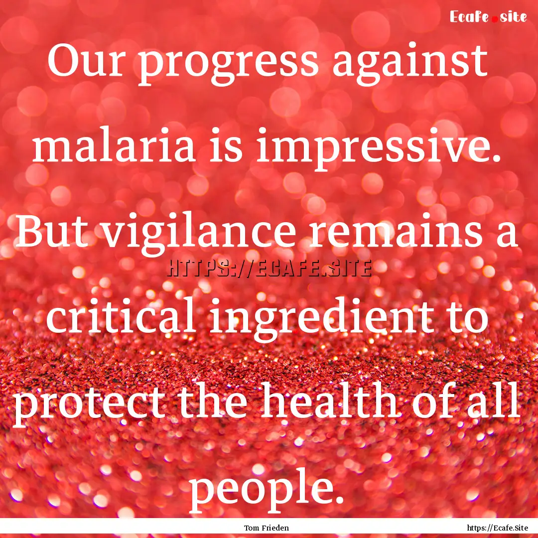 Our progress against malaria is impressive..... : Quote by Tom Frieden