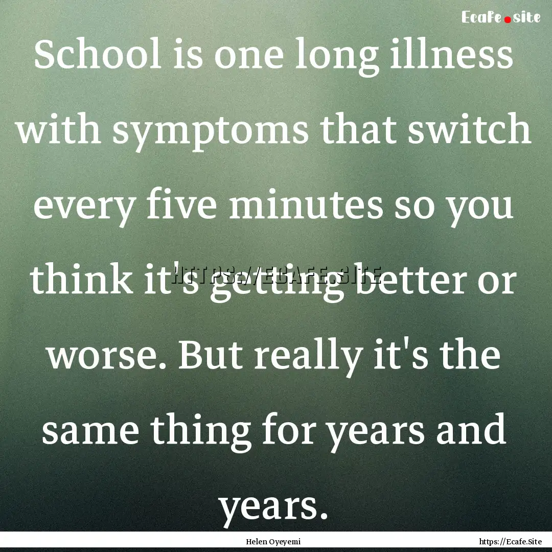 School is one long illness with symptoms.... : Quote by Helen Oyeyemi