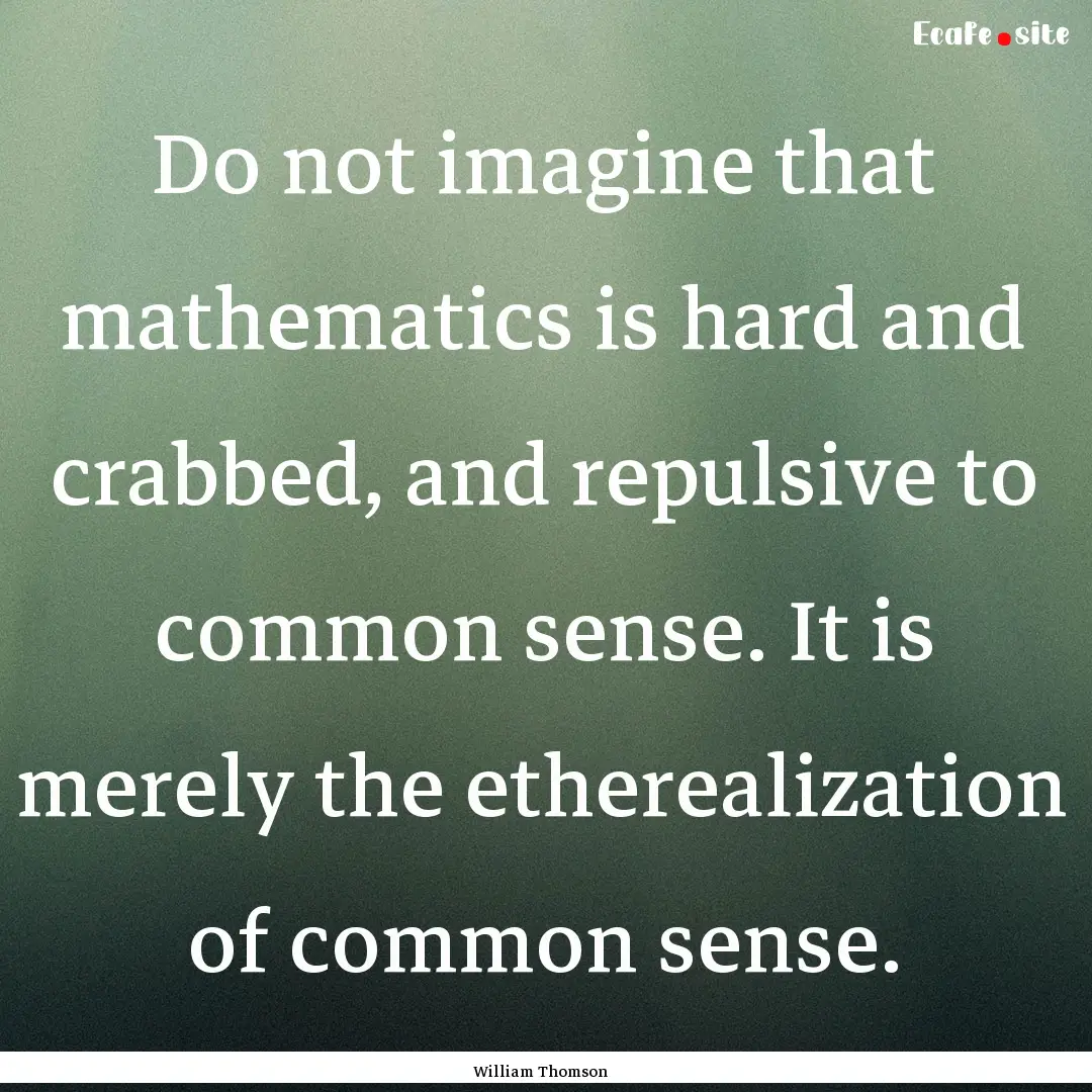 Do not imagine that mathematics is hard and.... : Quote by William Thomson