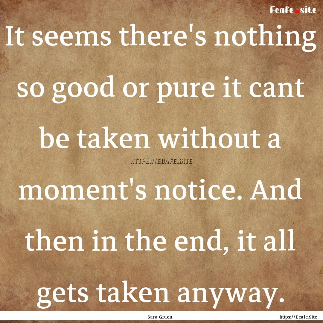 It seems there's nothing so good or pure.... : Quote by Sara Gruen