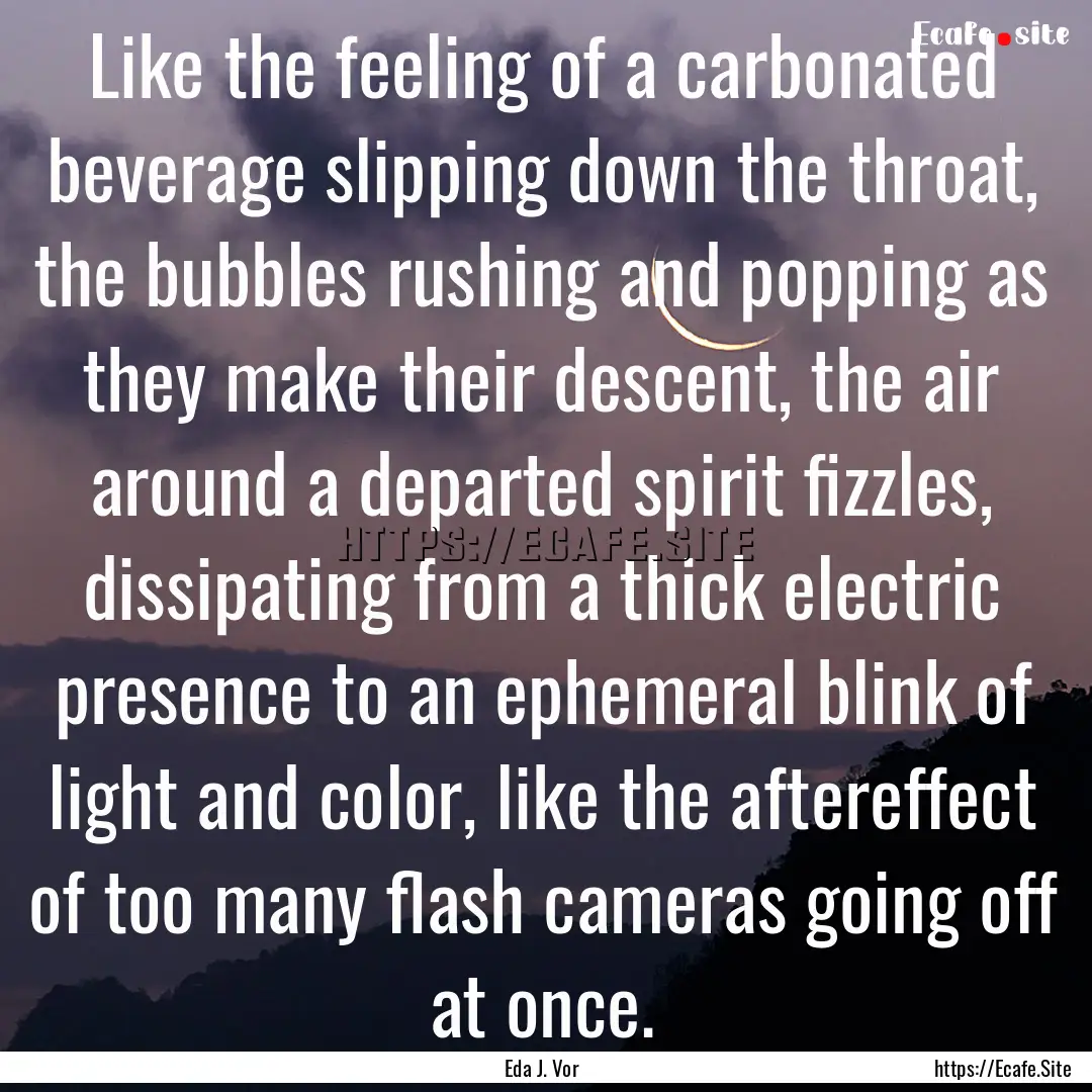 Like the feeling of a carbonated beverage.... : Quote by Eda J. Vor