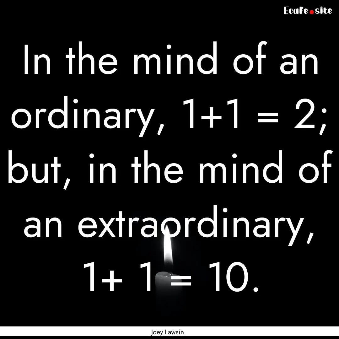 In the mind of an ordinary, 1+1 = 2; but,.... : Quote by Joey Lawsin