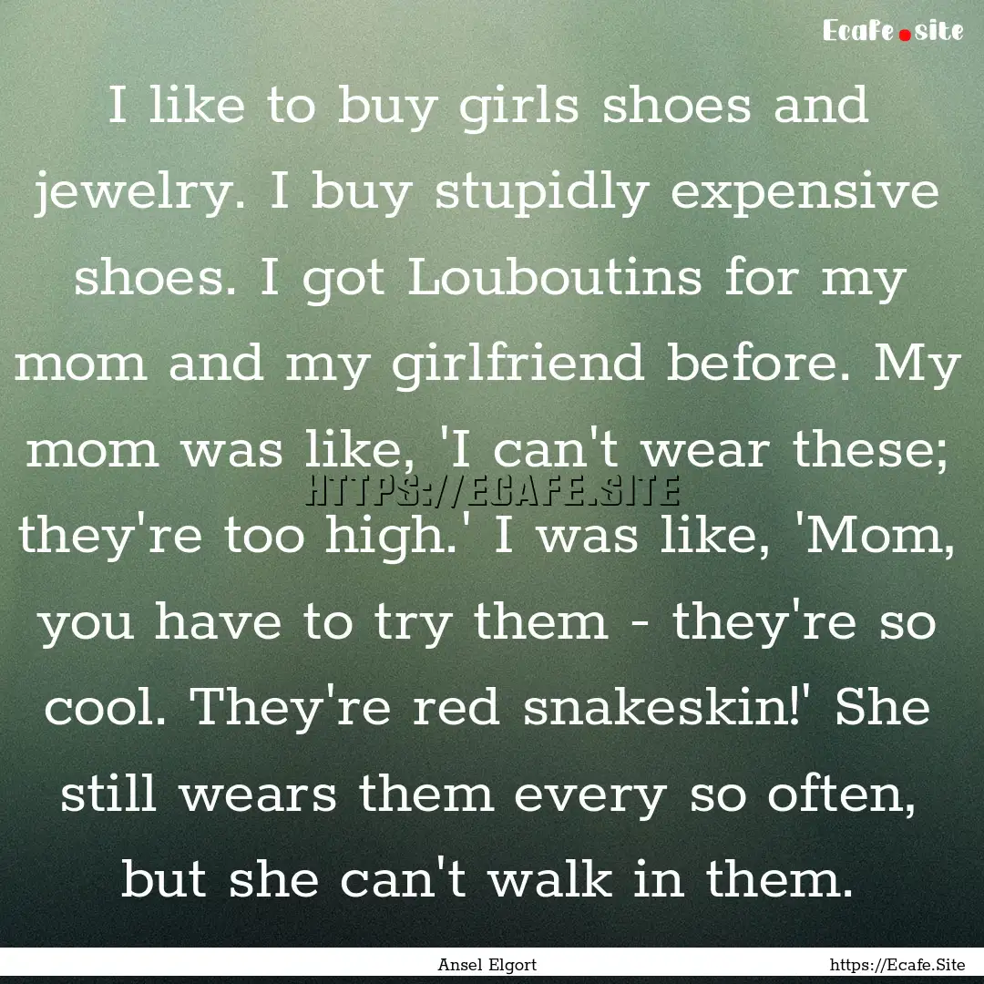 I like to buy girls shoes and jewelry. I.... : Quote by Ansel Elgort