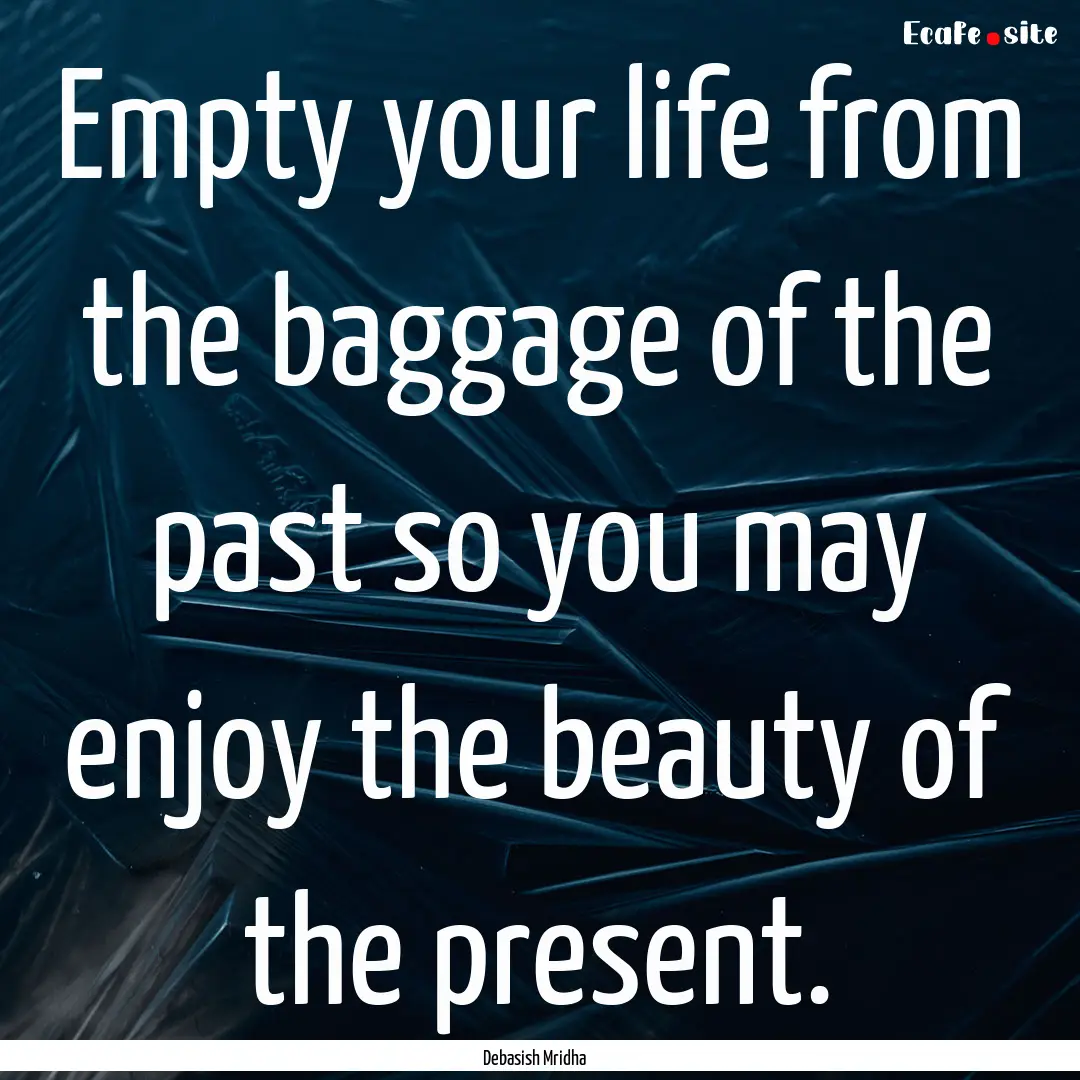 Empty your life from the baggage of the past.... : Quote by Debasish Mridha