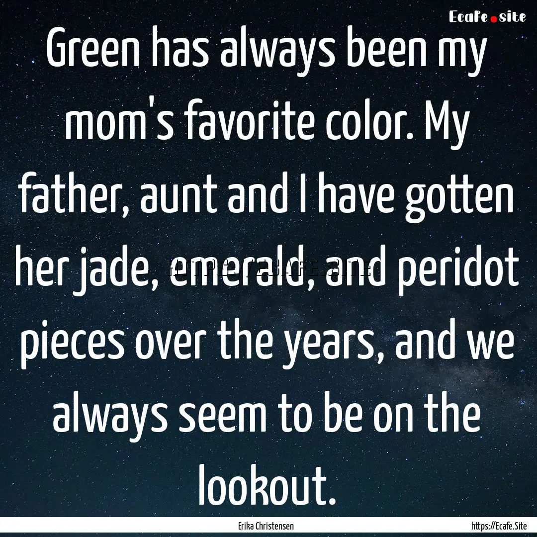 Green has always been my mom's favorite color..... : Quote by Erika Christensen