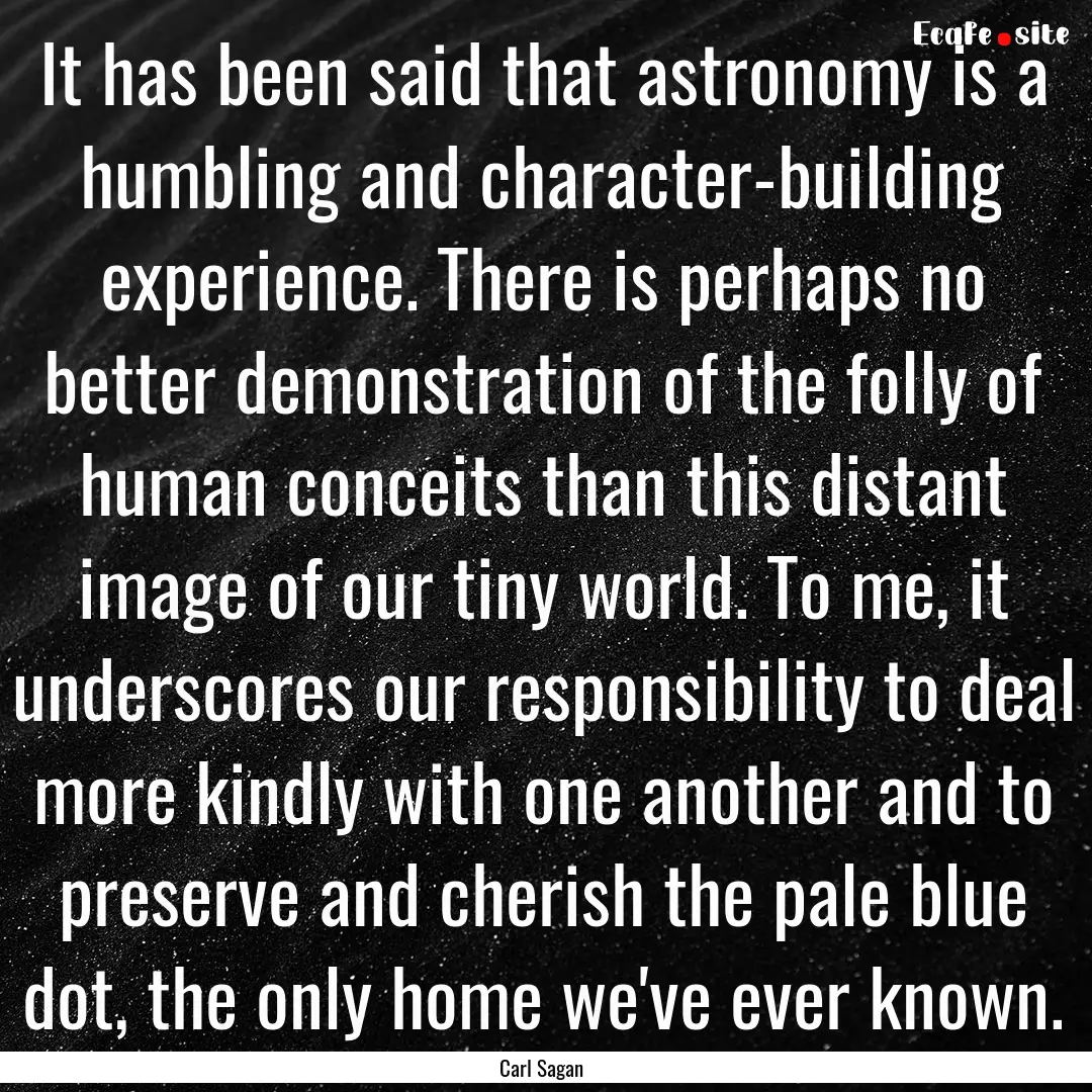 It has been said that astronomy is a humbling.... : Quote by Carl Sagan