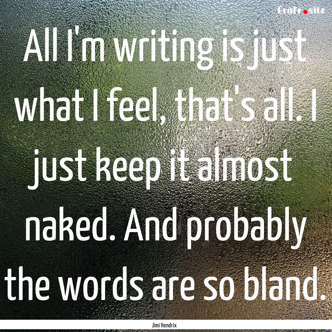 All I'm writing is just what I feel, that's.... : Quote by Jimi Hendrix