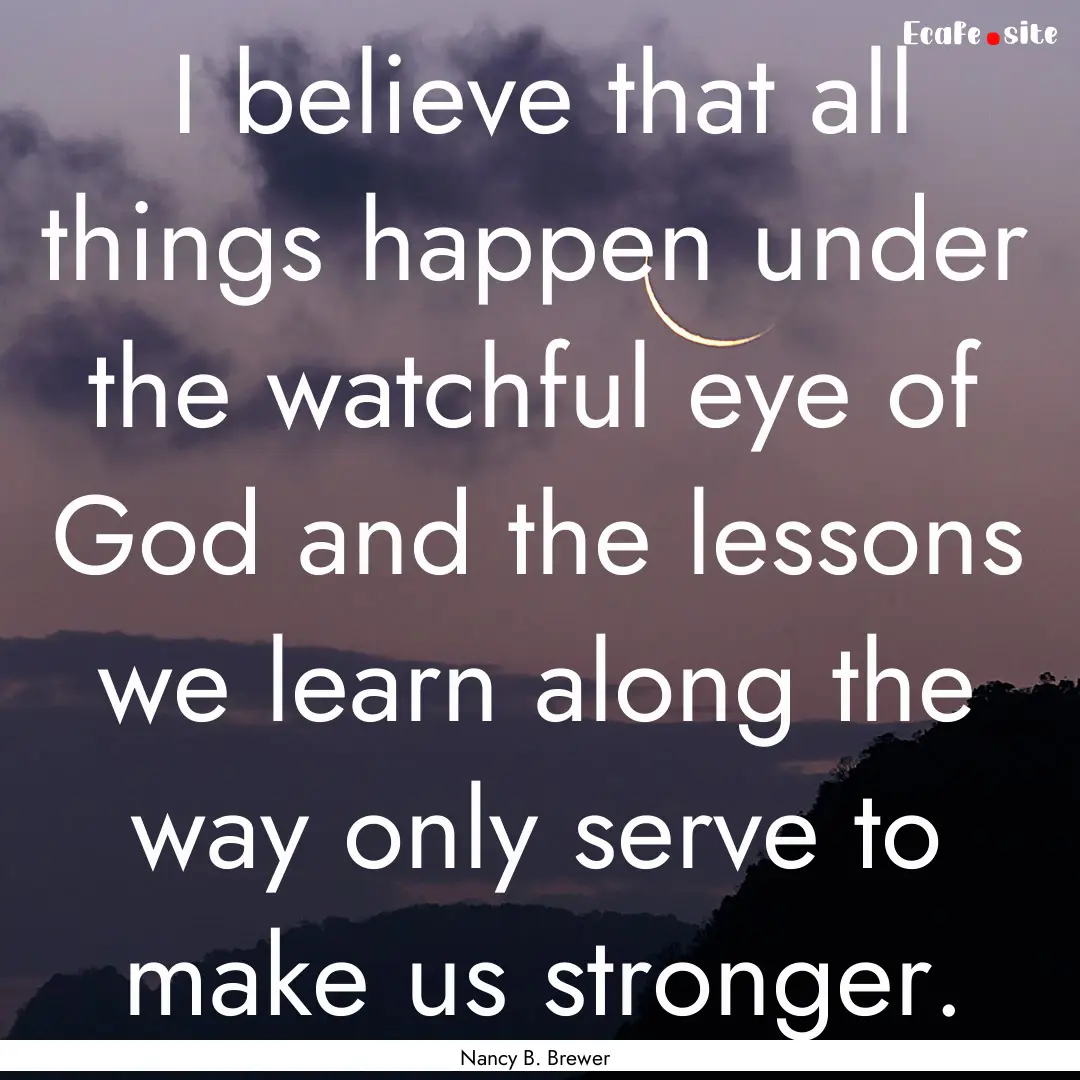 I believe that all things happen under the.... : Quote by Nancy B. Brewer