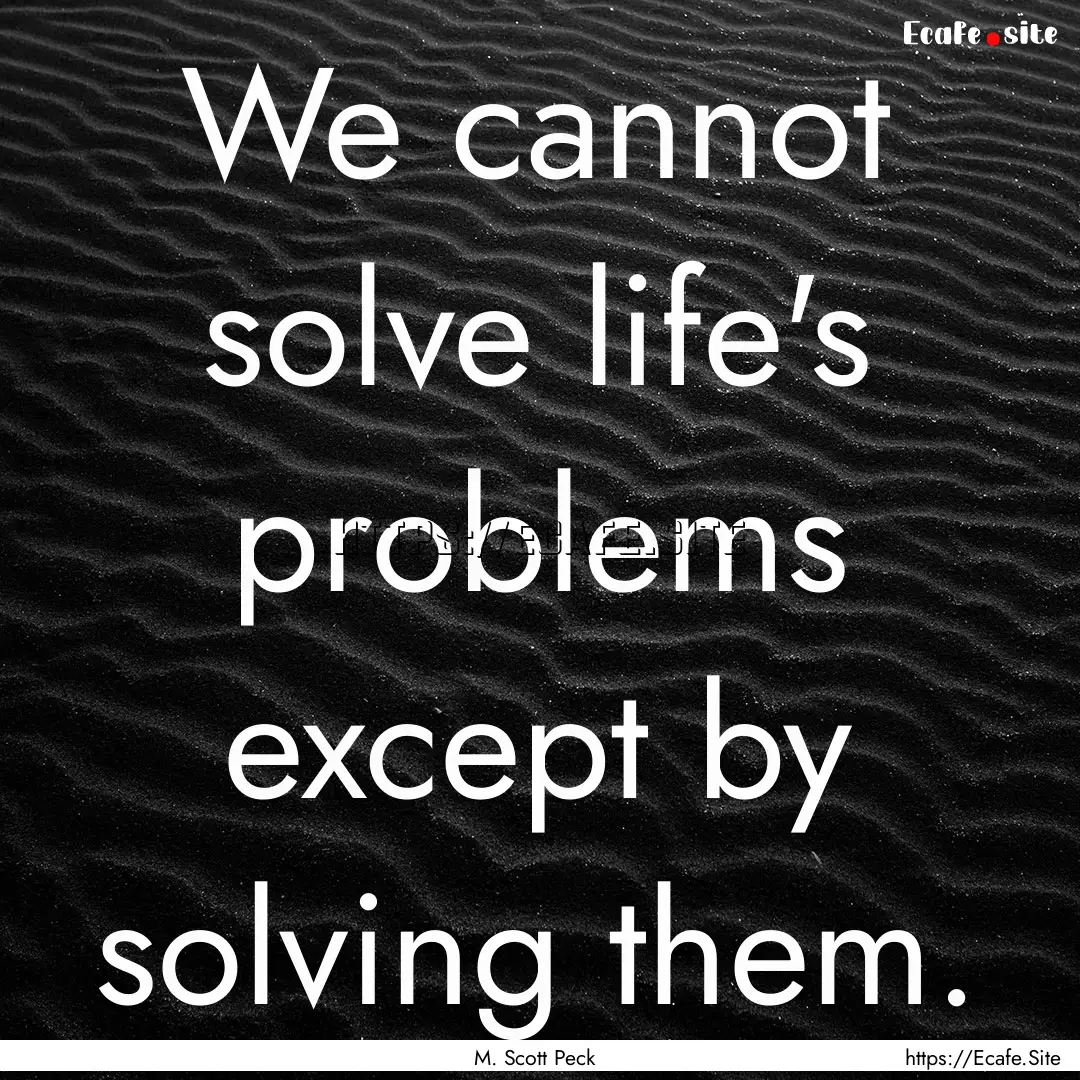 We cannot solve life's problems except by.... : Quote by M. Scott Peck