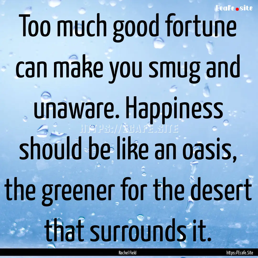 Too much good fortune can make you smug and.... : Quote by Rachel Field