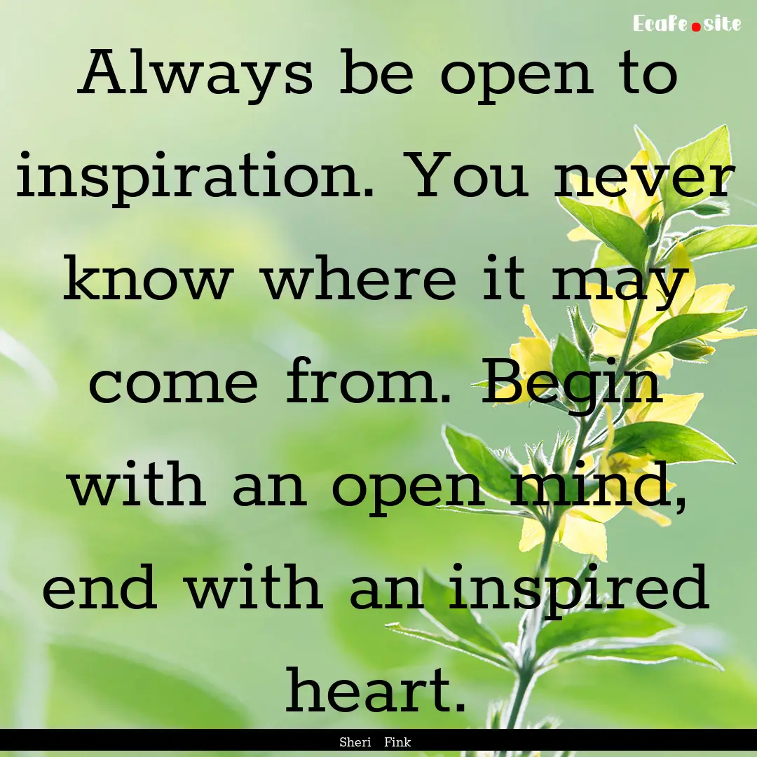 Always be open to inspiration. You never.... : Quote by Sheri Fink