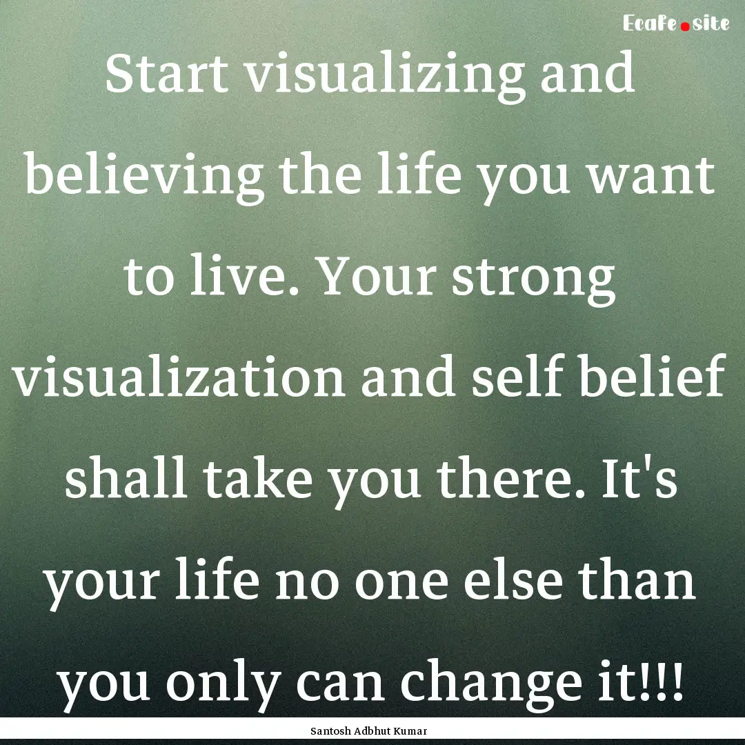 Start visualizing and believing the life.... : Quote by Santosh Adbhut Kumar