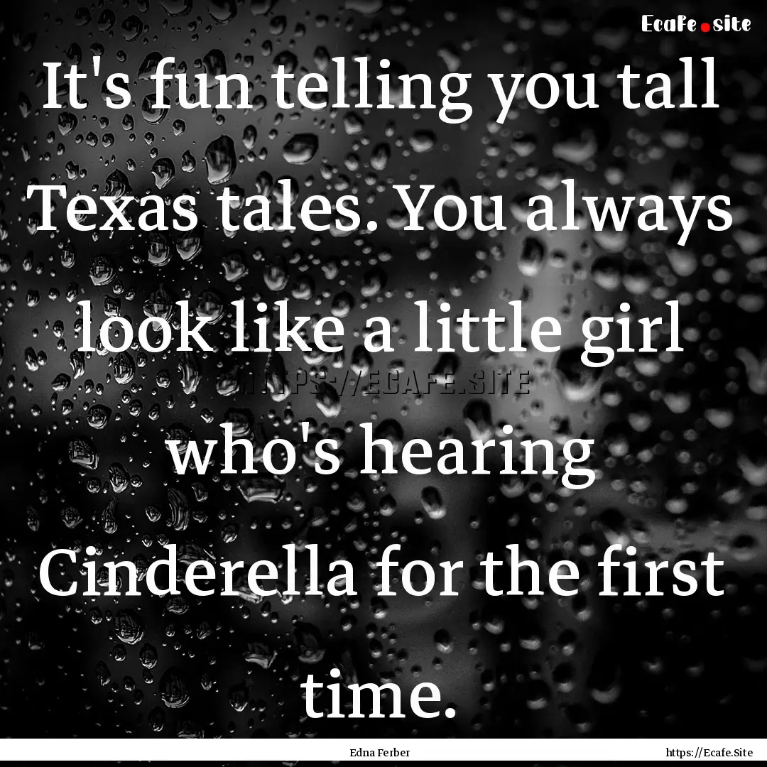 It's fun telling you tall Texas tales. You.... : Quote by Edna Ferber