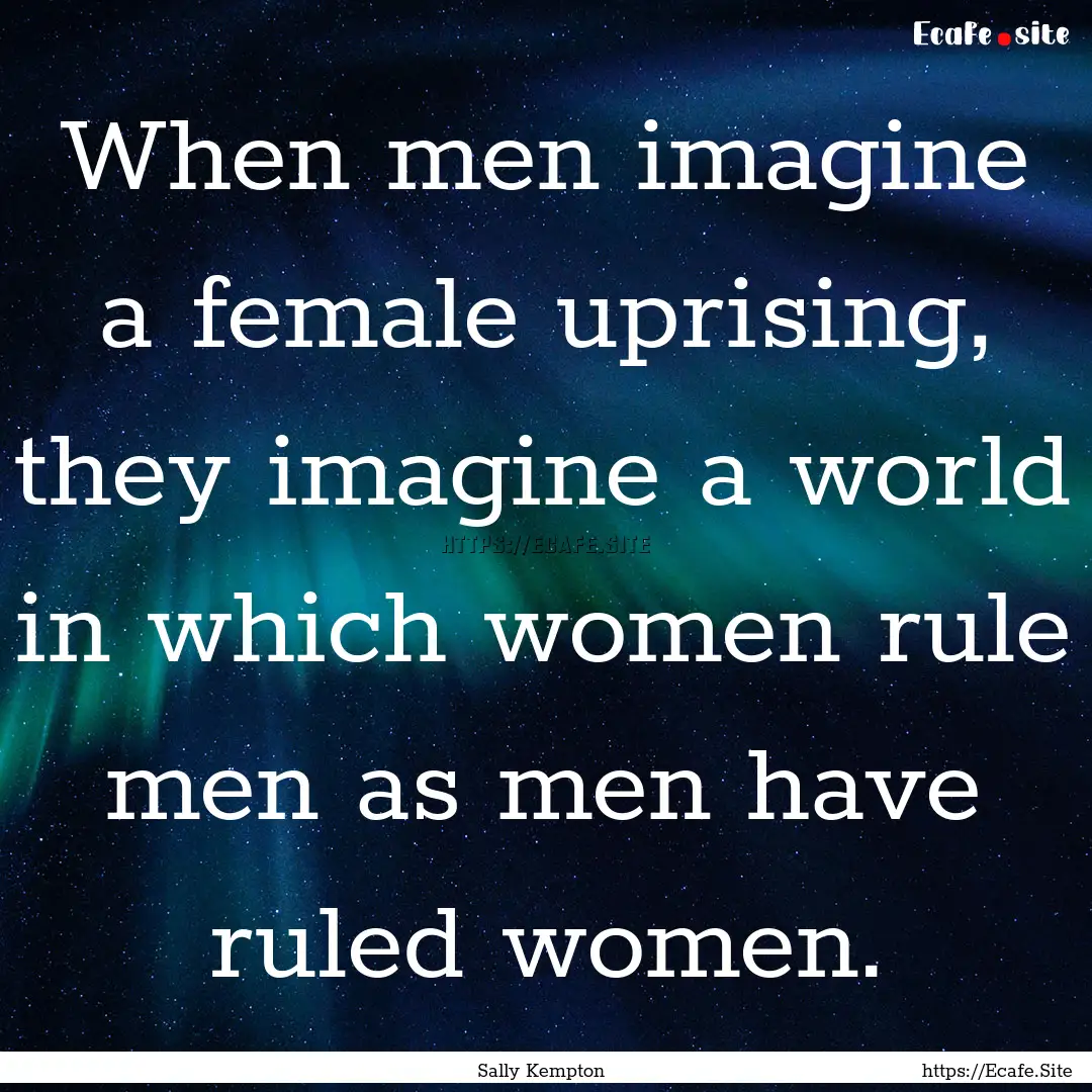 When men imagine a female uprising, they.... : Quote by Sally Kempton